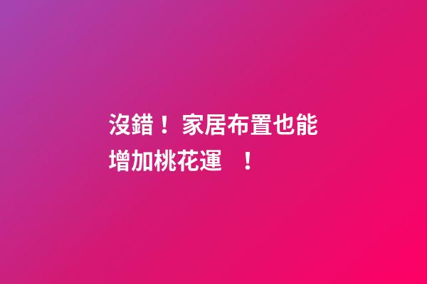 沒錯！家居布置也能增加桃花運！